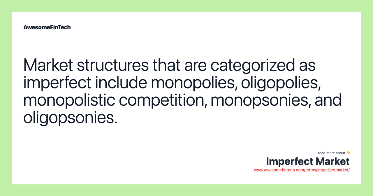 Market structures that are categorized as imperfect include monopolies, oligopolies, monopolistic competition, monopsonies, and oligopsonies.