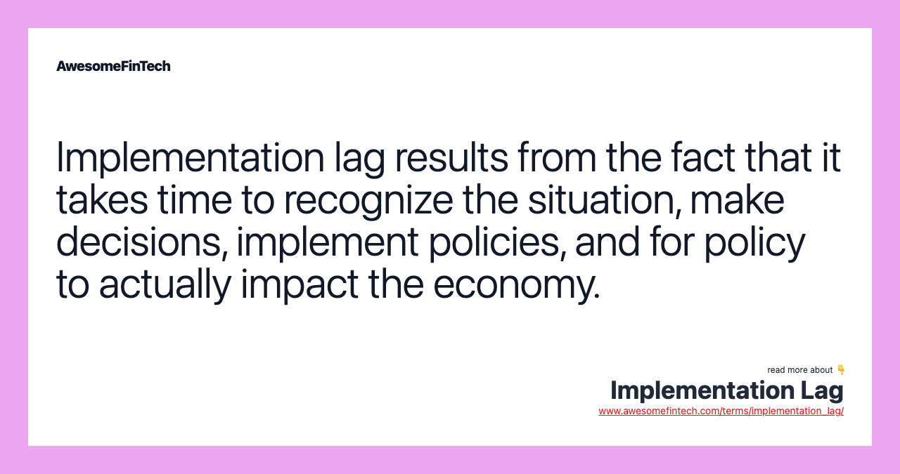 Implementation lag results from the fact that it takes time to recognize the situation, make decisions, implement policies, and for policy to actually impact the economy.