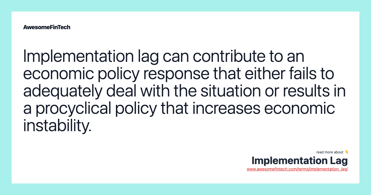 Implementation lag can contribute to an economic policy response that either fails to adequately deal with the situation or results in a procyclical policy that increases economic instability.