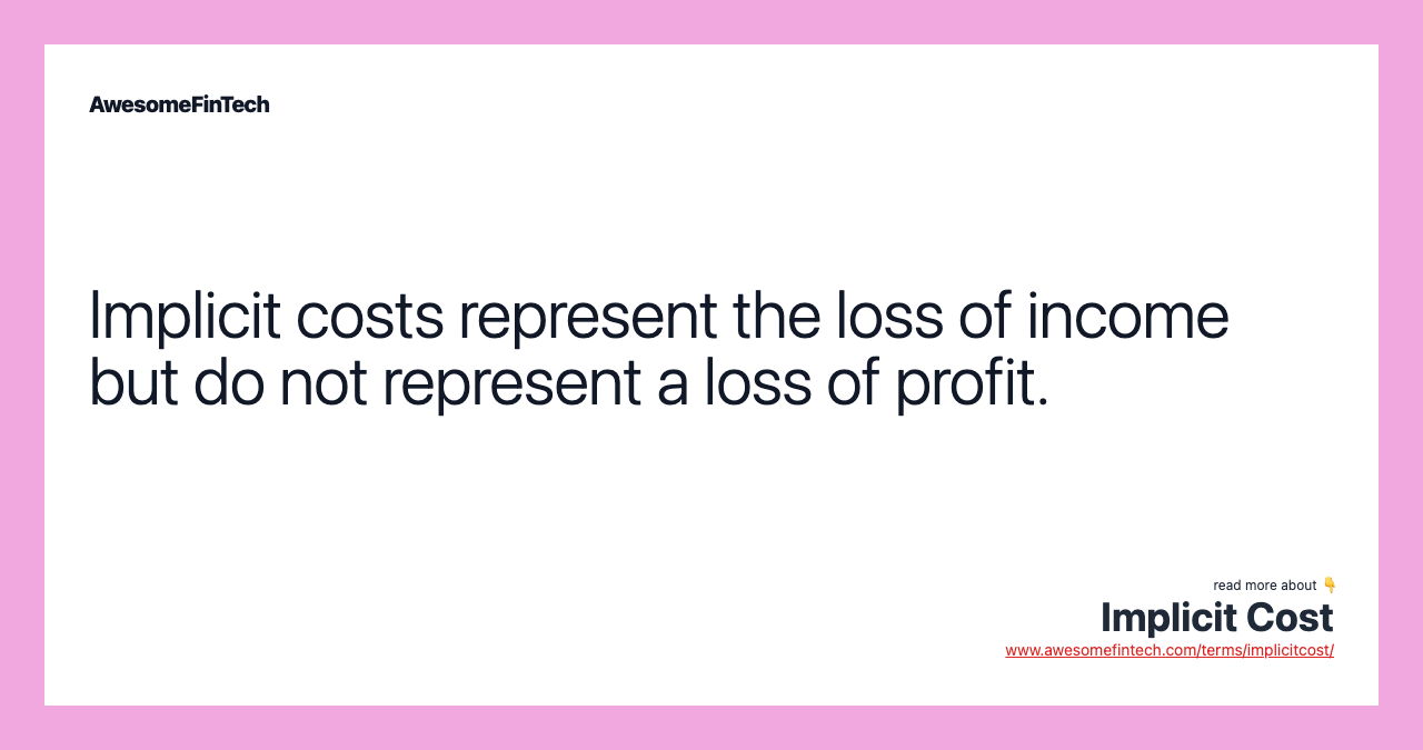 Implicit costs represent the loss of income but do not represent a loss of profit.