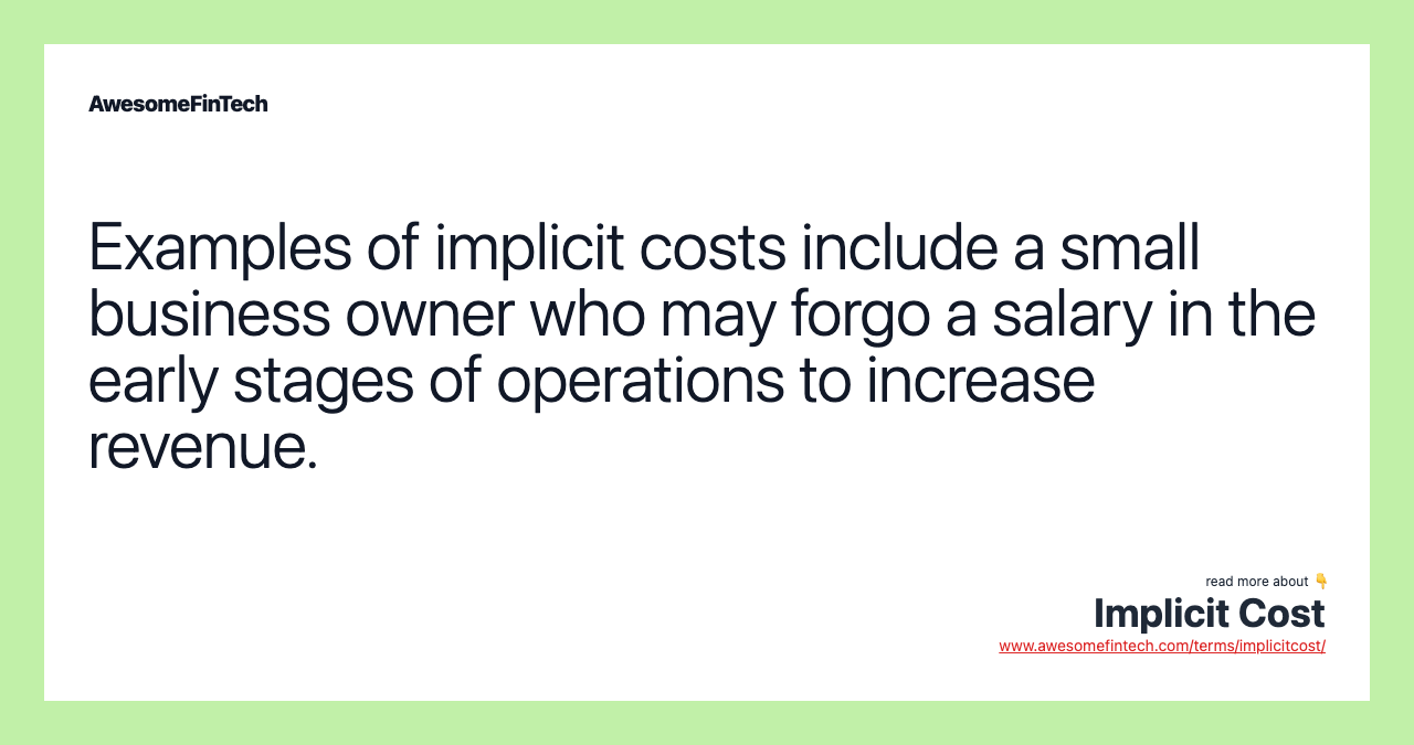 Examples of implicit costs include a small business owner who may forgo a salary in the early stages of operations to increase revenue.