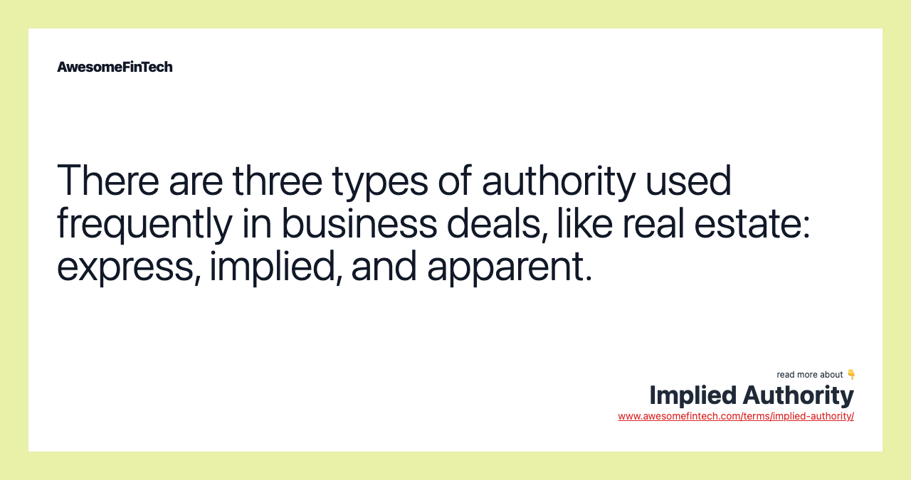 There are three types of authority used frequently in business deals, like real estate: express, implied, and apparent.