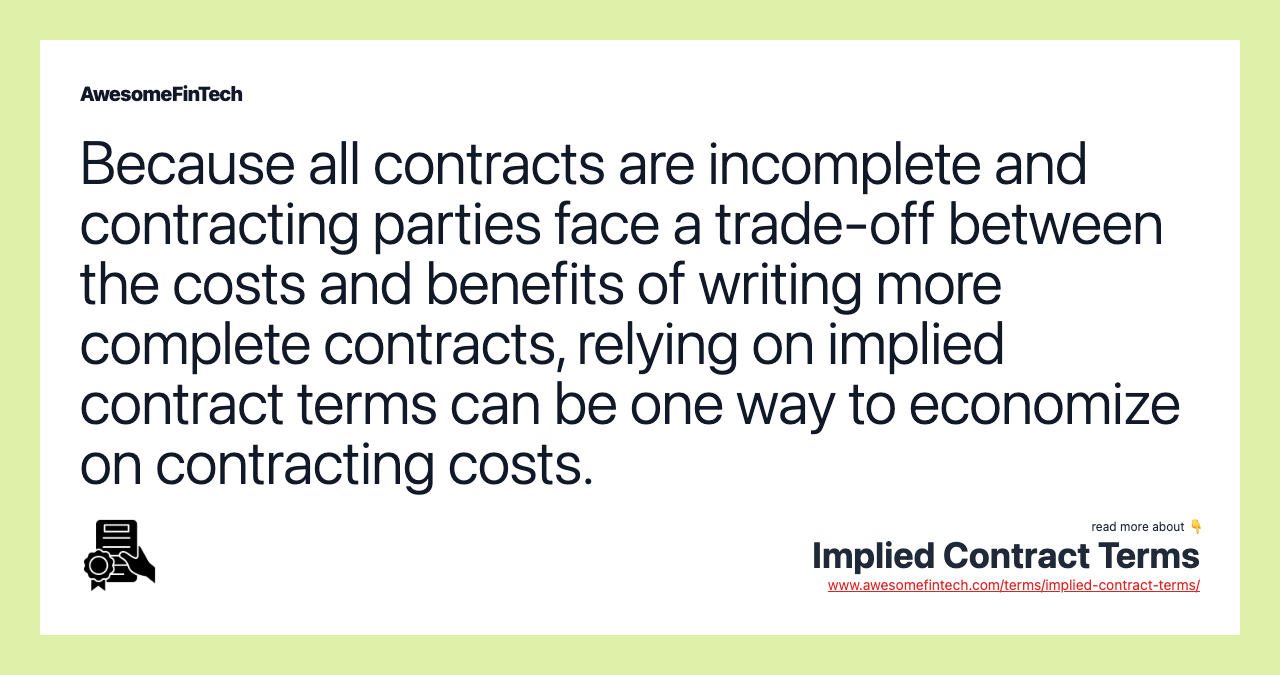 Because all contracts are incomplete and contracting parties face a trade-off between the costs and benefits of writing more complete contracts, relying on implied contract terms can be one way to economize on contracting costs.