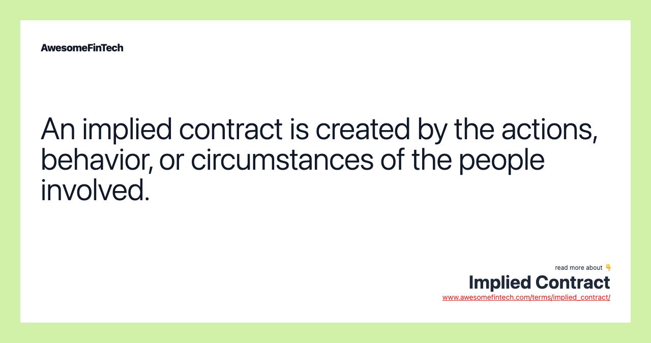 An implied contract is created by the actions, behavior, or circumstances of the people involved.