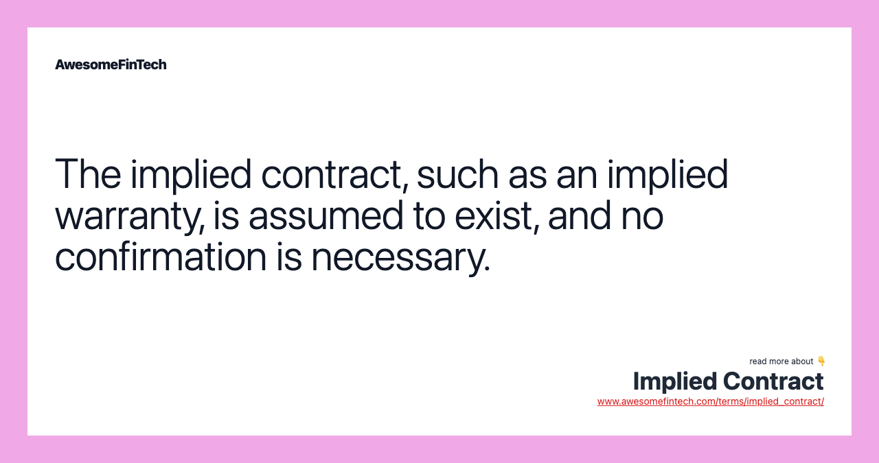 The implied contract, such as an implied warranty, is assumed to exist, and no confirmation is necessary.