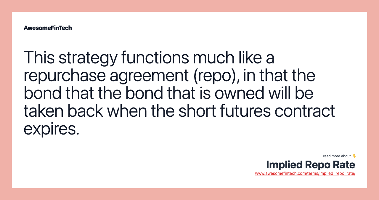 This strategy functions much like a repurchase agreement (repo), in that the bond that the bond that is owned will be taken back when the short futures contract expires.