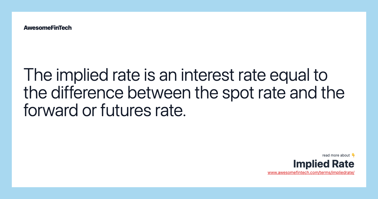 The implied rate is an interest rate equal to the difference between the spot rate and the forward or futures rate.