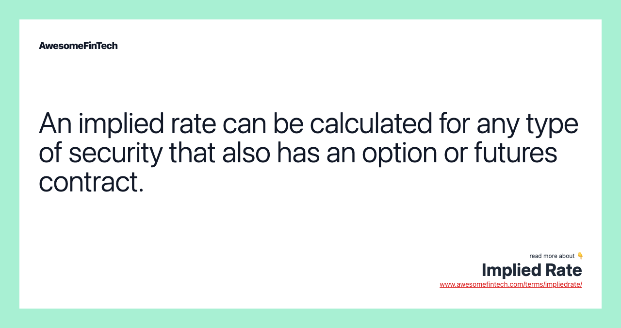 An implied rate can be calculated for any type of security that also has an option or futures contract.