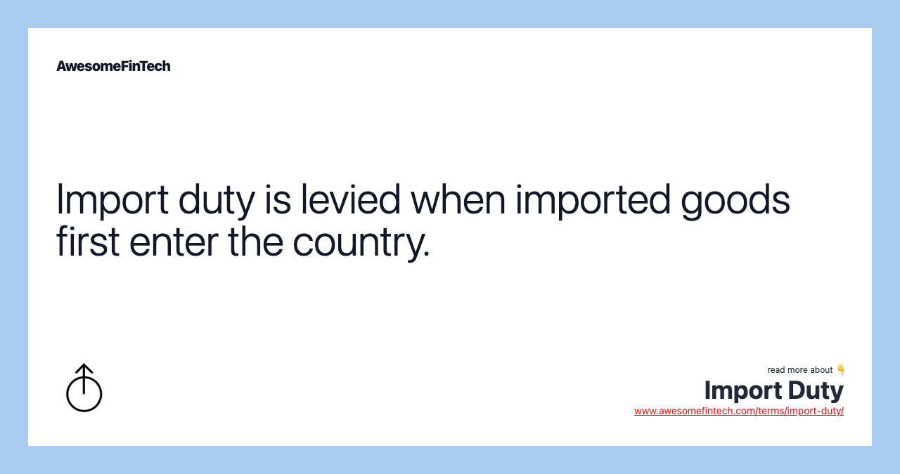 Import duty is levied when imported goods first enter the country.