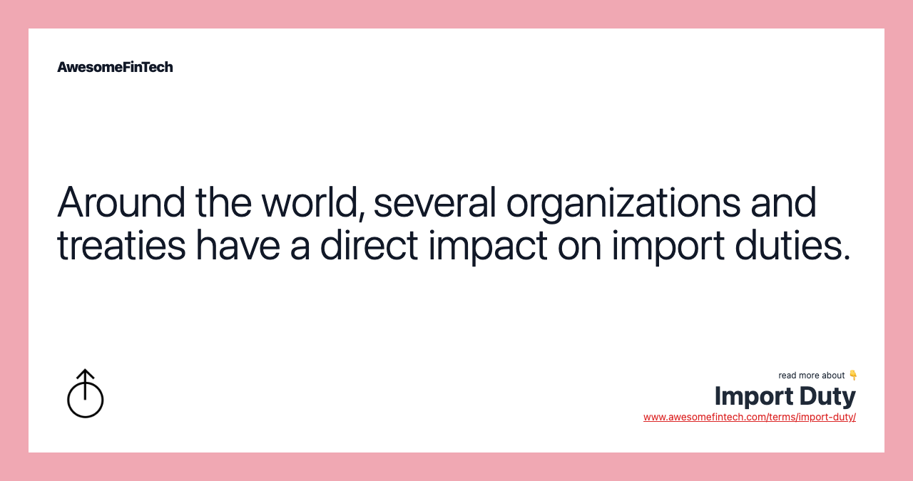 Around the world, several organizations and treaties have a direct impact on import duties.