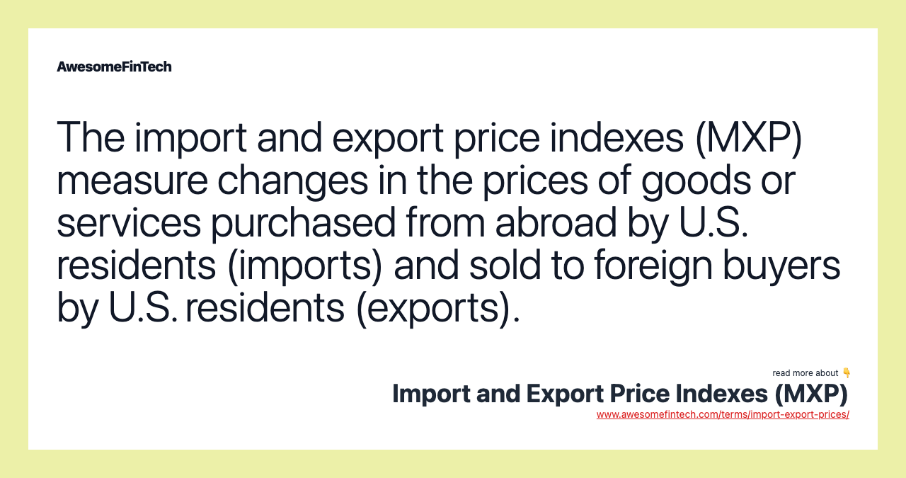 The import and export price indexes (MXP) measure changes in the prices of goods or services purchased from abroad by U.S. residents (imports) and sold to foreign buyers by U.S. residents (exports).