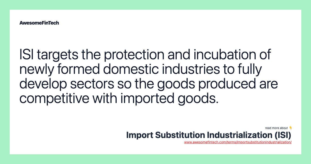 ISI targets the protection and incubation of newly formed domestic industries to fully develop sectors so the goods produced are competitive with imported goods.
