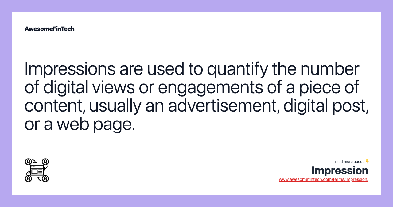 Impressions are used to quantify the number of digital views or engagements of a piece of content, usually an advertisement, digital post, or a web page.