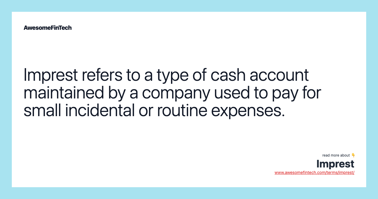 Imprest refers to a type of cash account maintained by a company used to pay for small incidental or routine expenses.