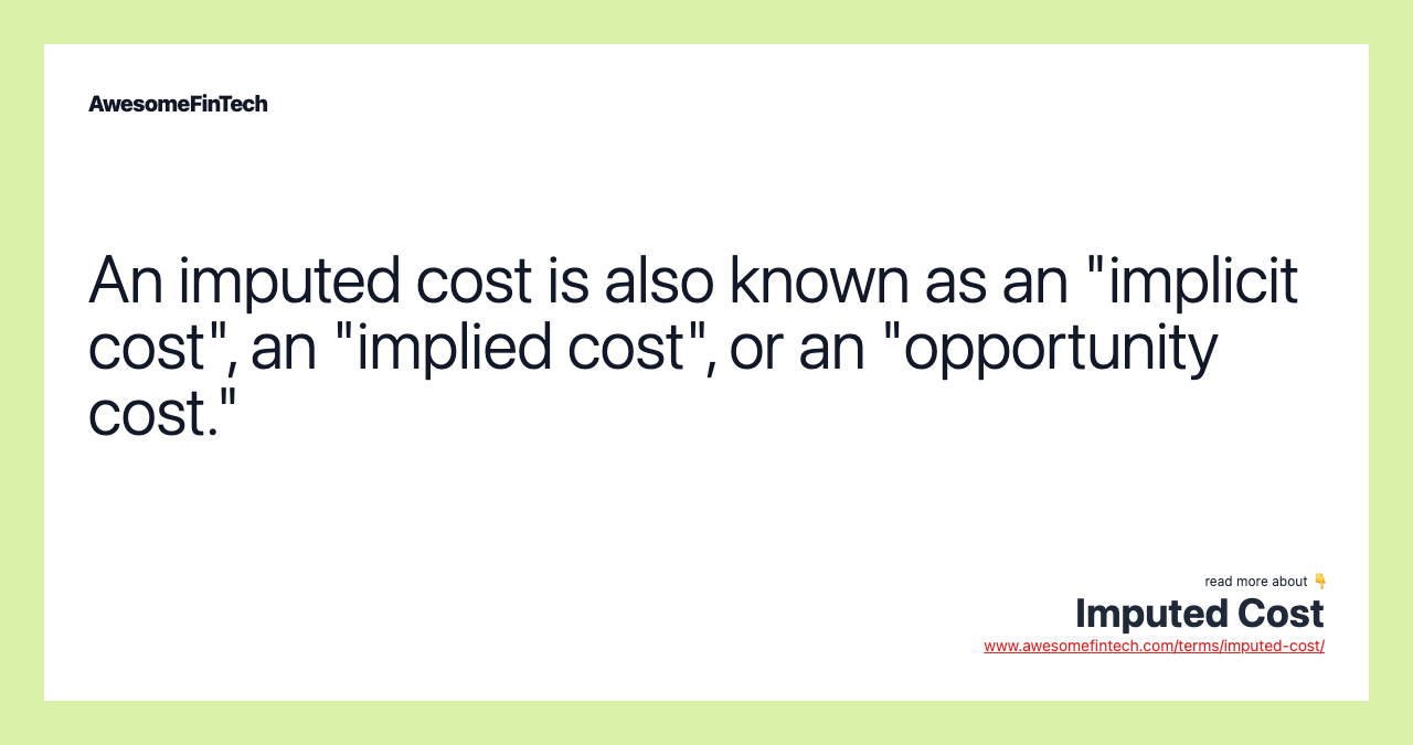 An imputed cost is also known as an "implicit cost", an "implied cost", or an "opportunity cost."