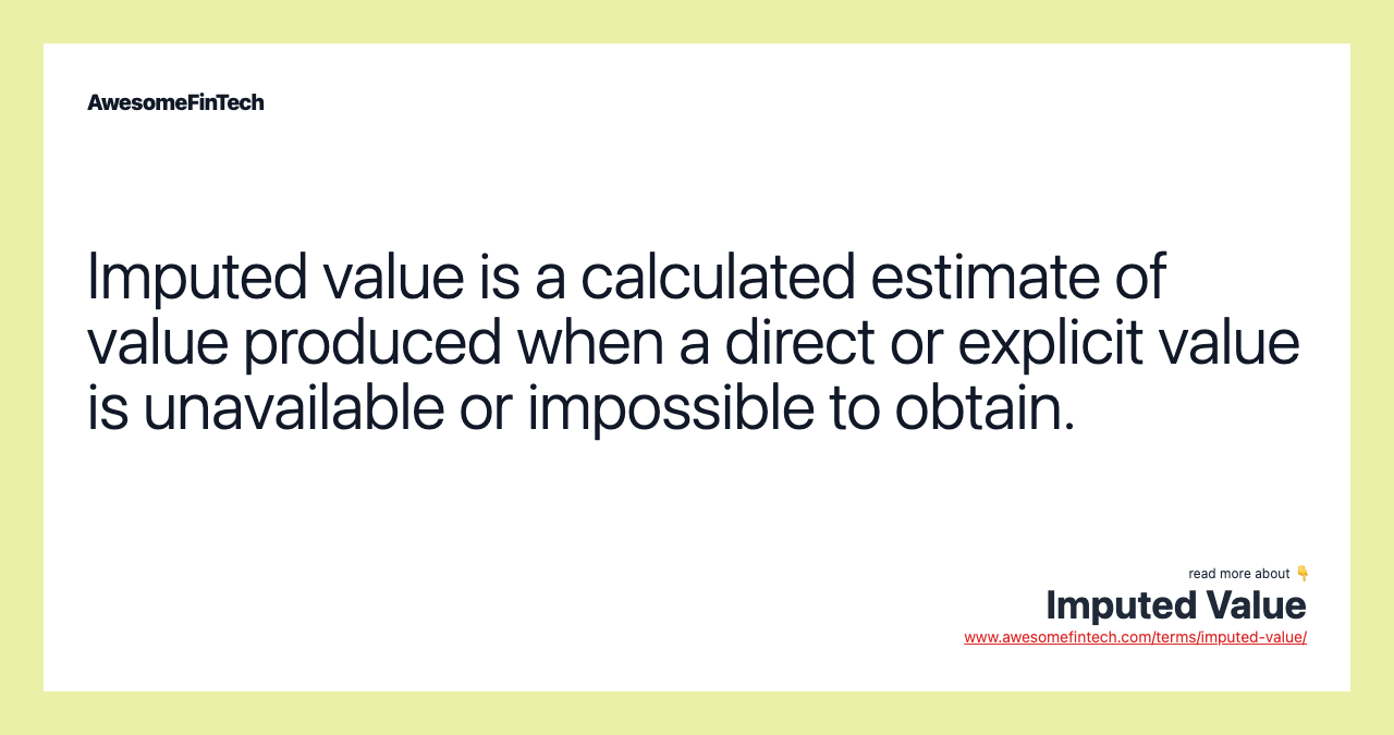 Imputed value is a calculated estimate of value produced when a direct or explicit value is unavailable or impossible to obtain.