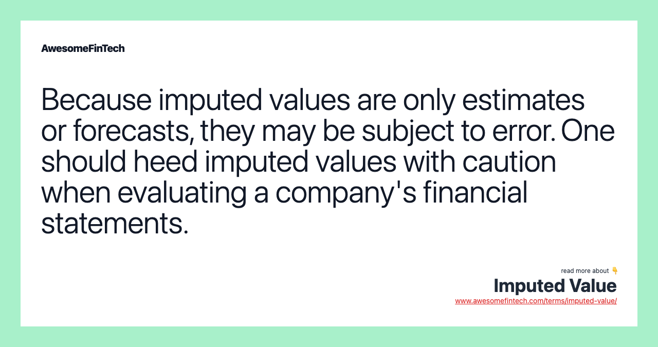 Because imputed values are only estimates or forecasts, they may be subject to error. One should heed imputed values with caution when evaluating a company's financial statements.