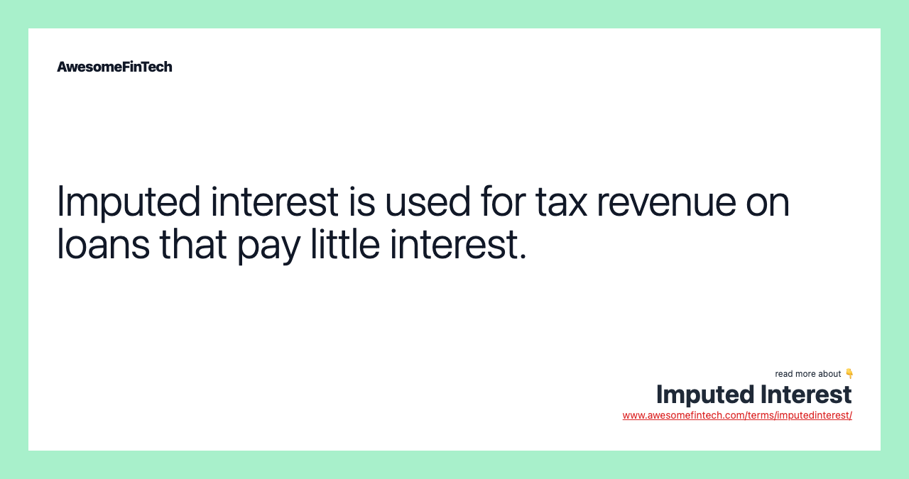 Imputed interest is used for tax revenue on loans that pay little interest.
