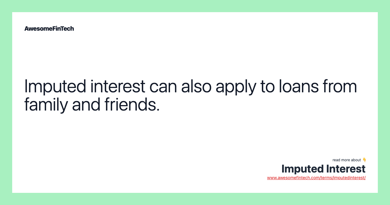 Imputed interest can also apply to loans from family and friends.
