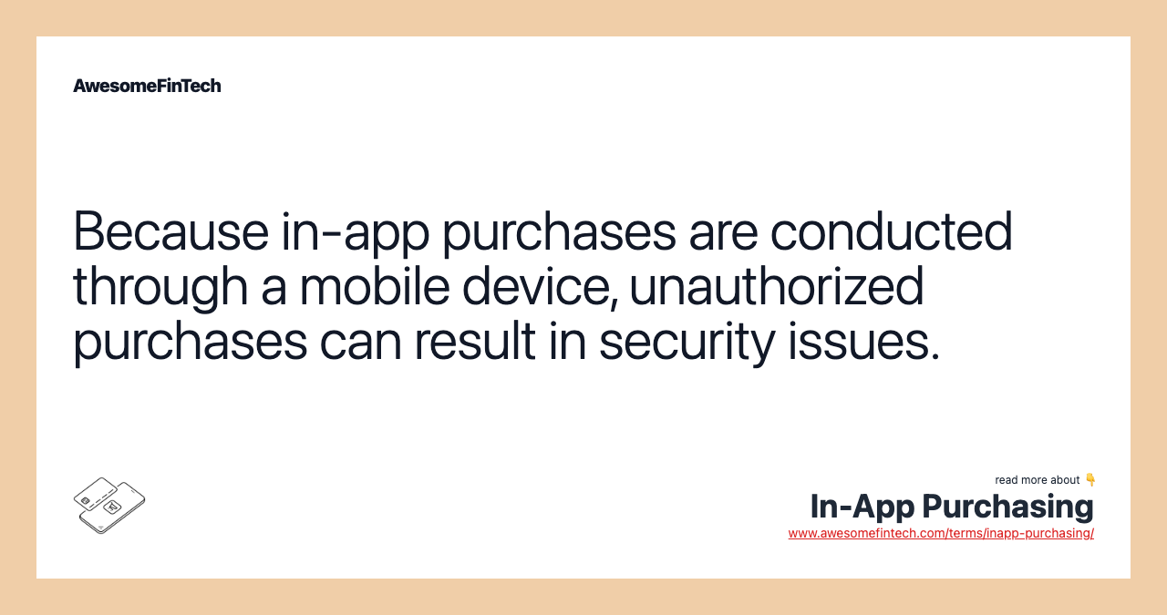Because in-app purchases are conducted through a mobile device, unauthorized purchases can result in security issues.