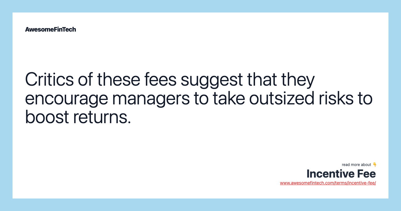 Critics of these fees suggest that they encourage managers to take outsized risks to boost returns.