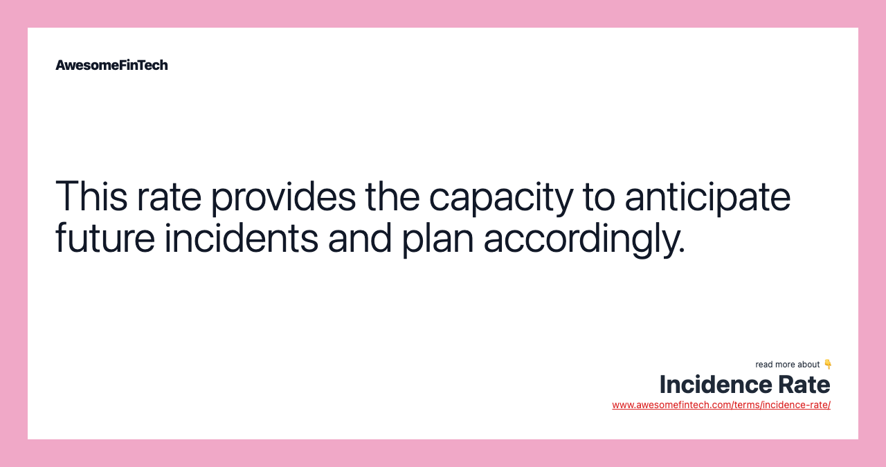 This rate provides the capacity to anticipate future incidents and plan accordingly.