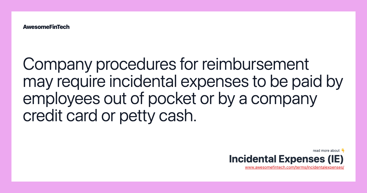Company procedures for reimbursement may require incidental expenses to be paid by employees out of pocket or by a company credit card or petty cash.
