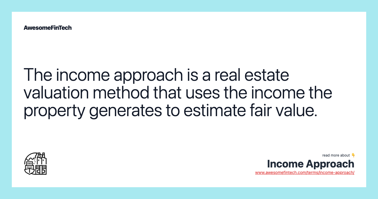 The income approach is a real estate valuation method that uses the income the property generates to estimate fair value.
