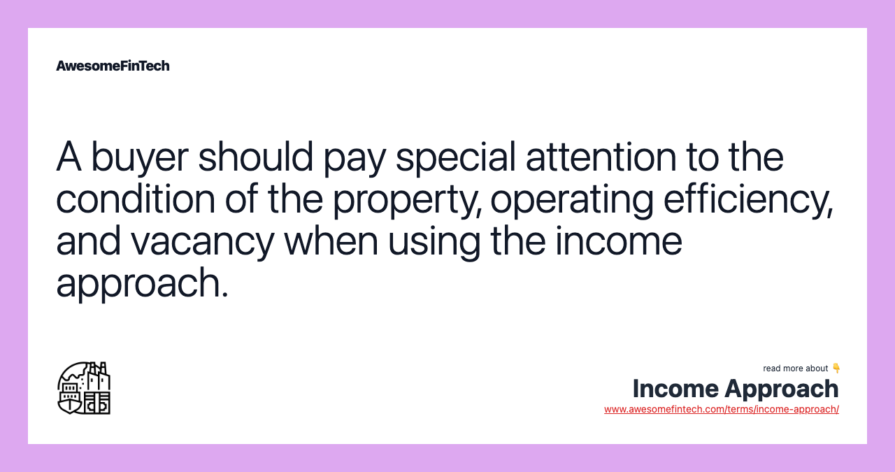 A buyer should pay special attention to the condition of the property, operating efficiency, and vacancy when using the income approach.
