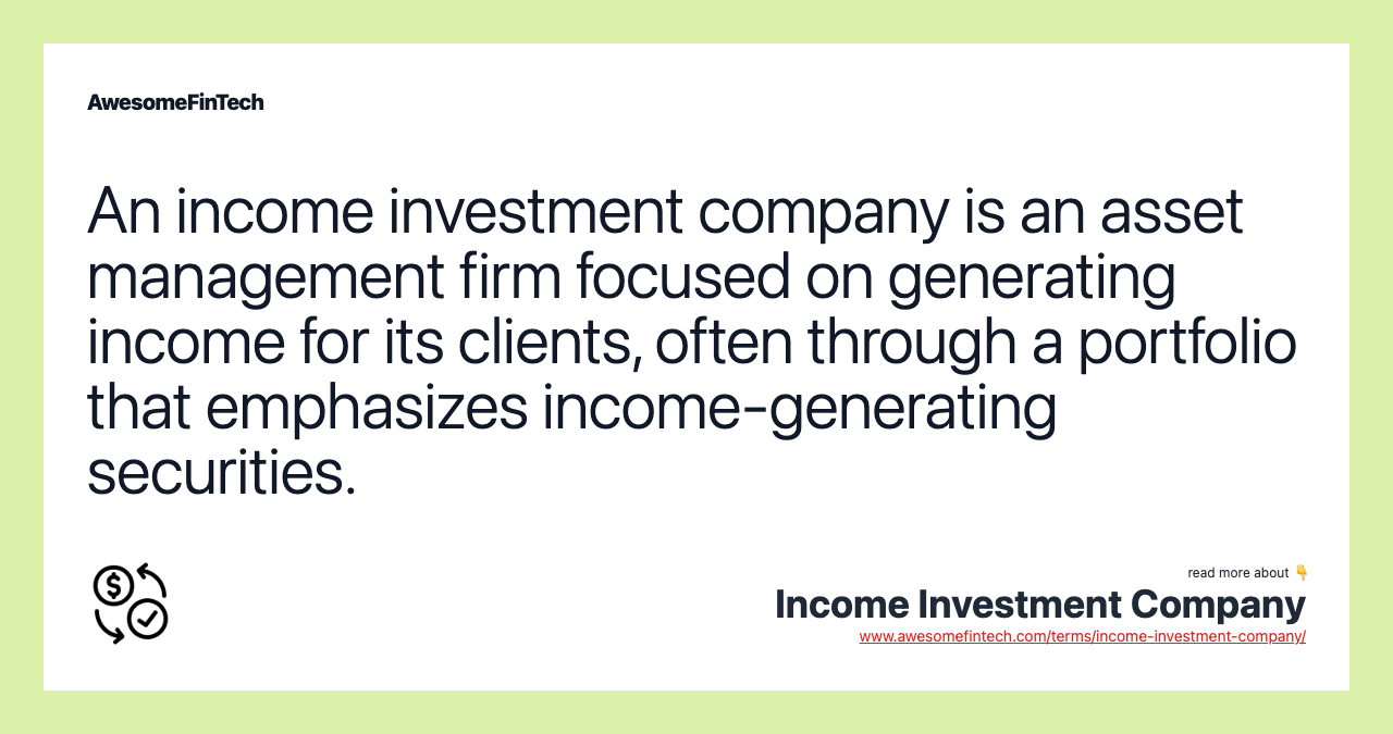 An income investment company is an asset management firm focused on generating income for its clients, often through a portfolio that emphasizes income-generating securities.