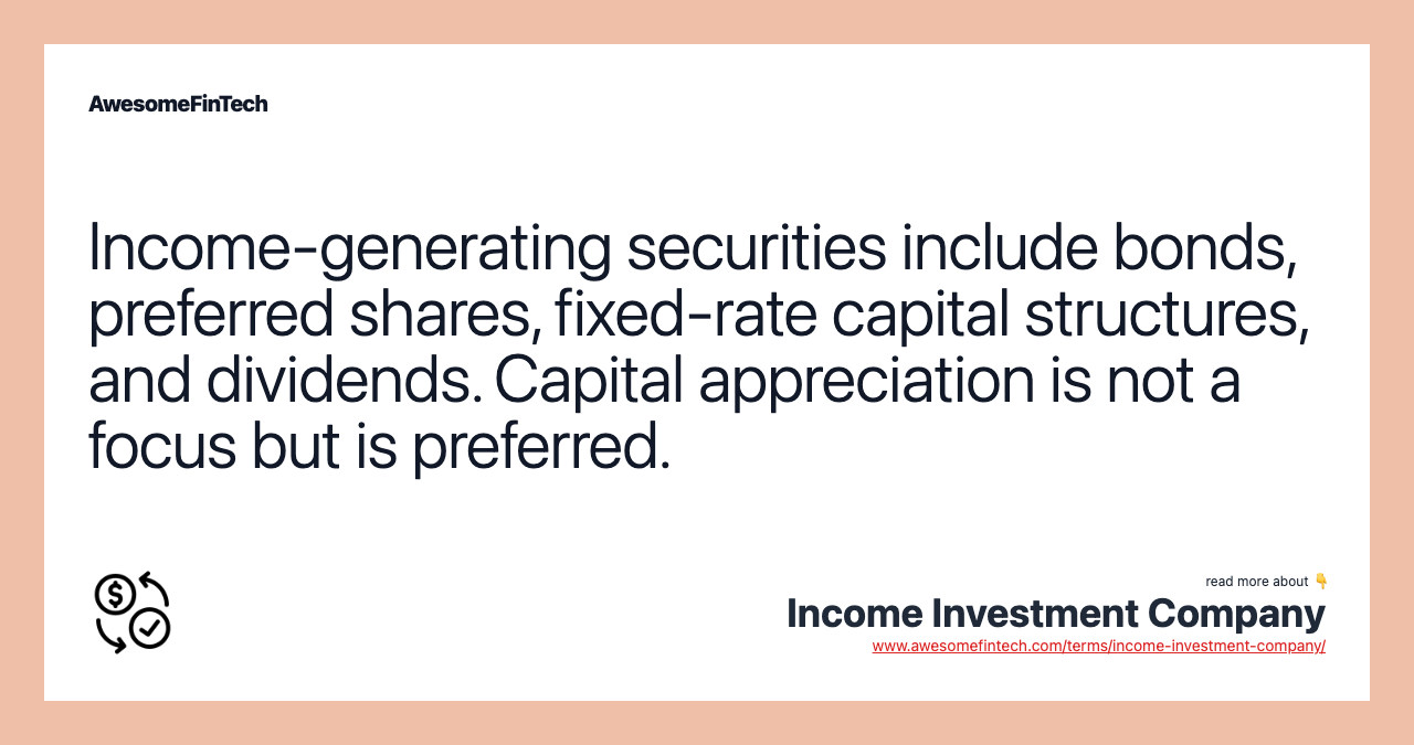 Income-generating securities include bonds, preferred shares, fixed-rate capital structures, and dividends. Capital appreciation is not a focus but is preferred.