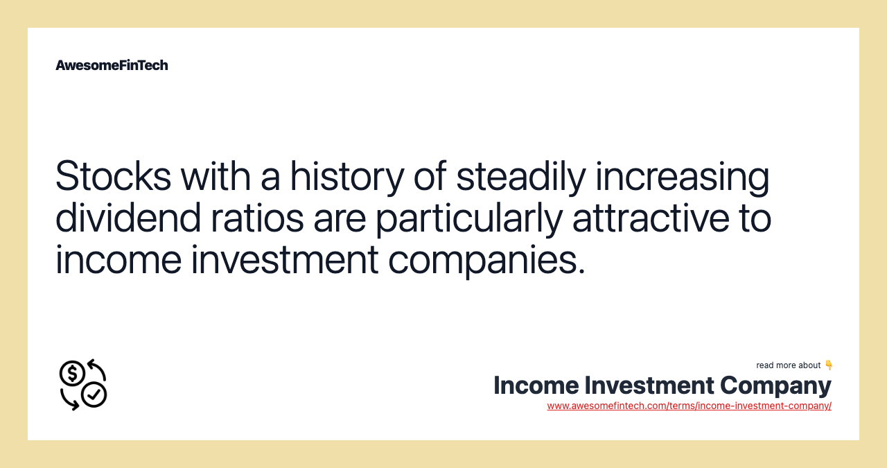 Stocks with a history of steadily increasing dividend ratios are particularly attractive to income investment companies.