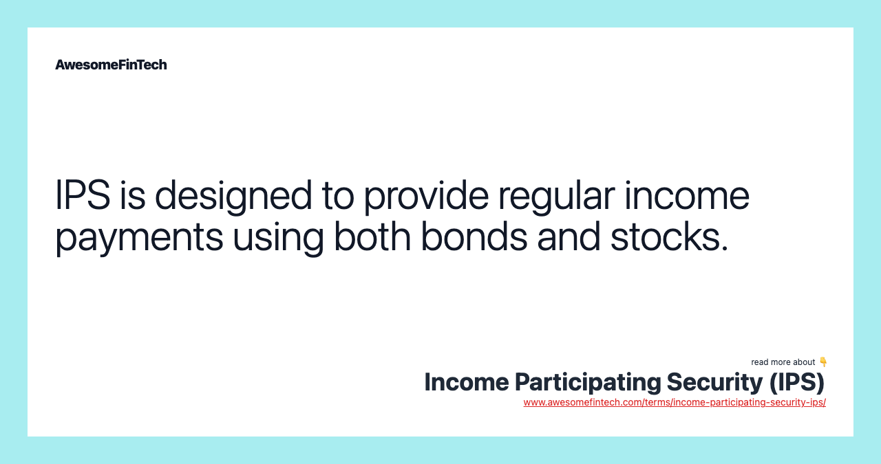 IPS is designed to provide regular income payments using both bonds and stocks.