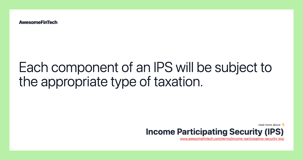 Each component of an IPS will be subject to the appropriate type of taxation.
