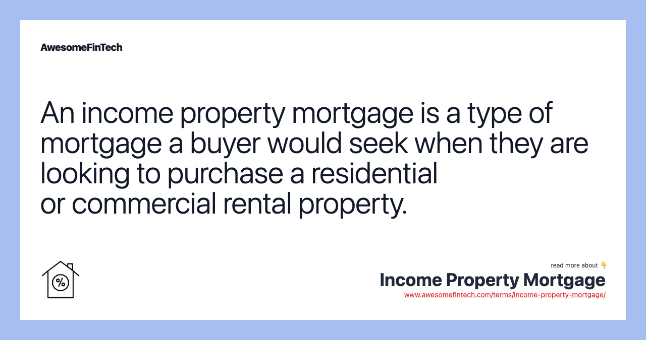 An income property mortgage is a type of mortgage a buyer would seek when they are looking to purchase a residential or commercial rental property.