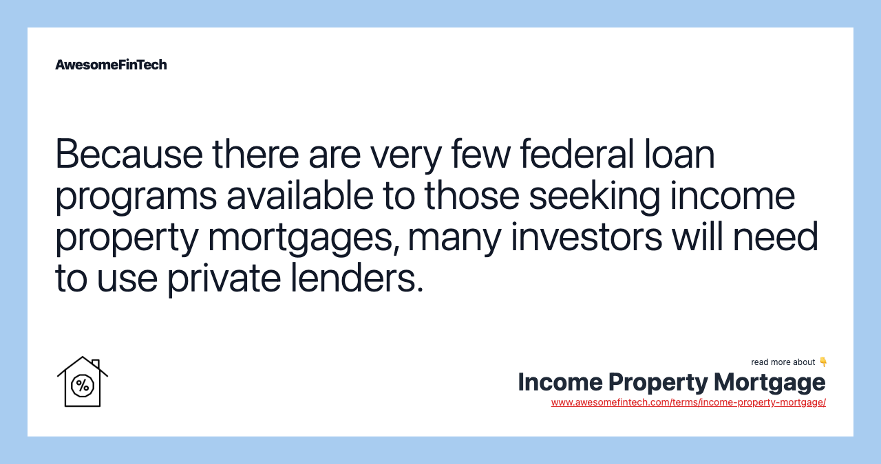 Because there are very few federal loan programs available to those seeking income property mortgages, many investors will need to use private lenders.
