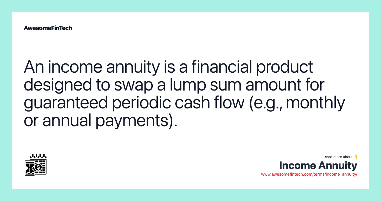 An income annuity is a financial product designed to swap a lump sum amount for guaranteed periodic cash flow (e.g., monthly or annual payments).