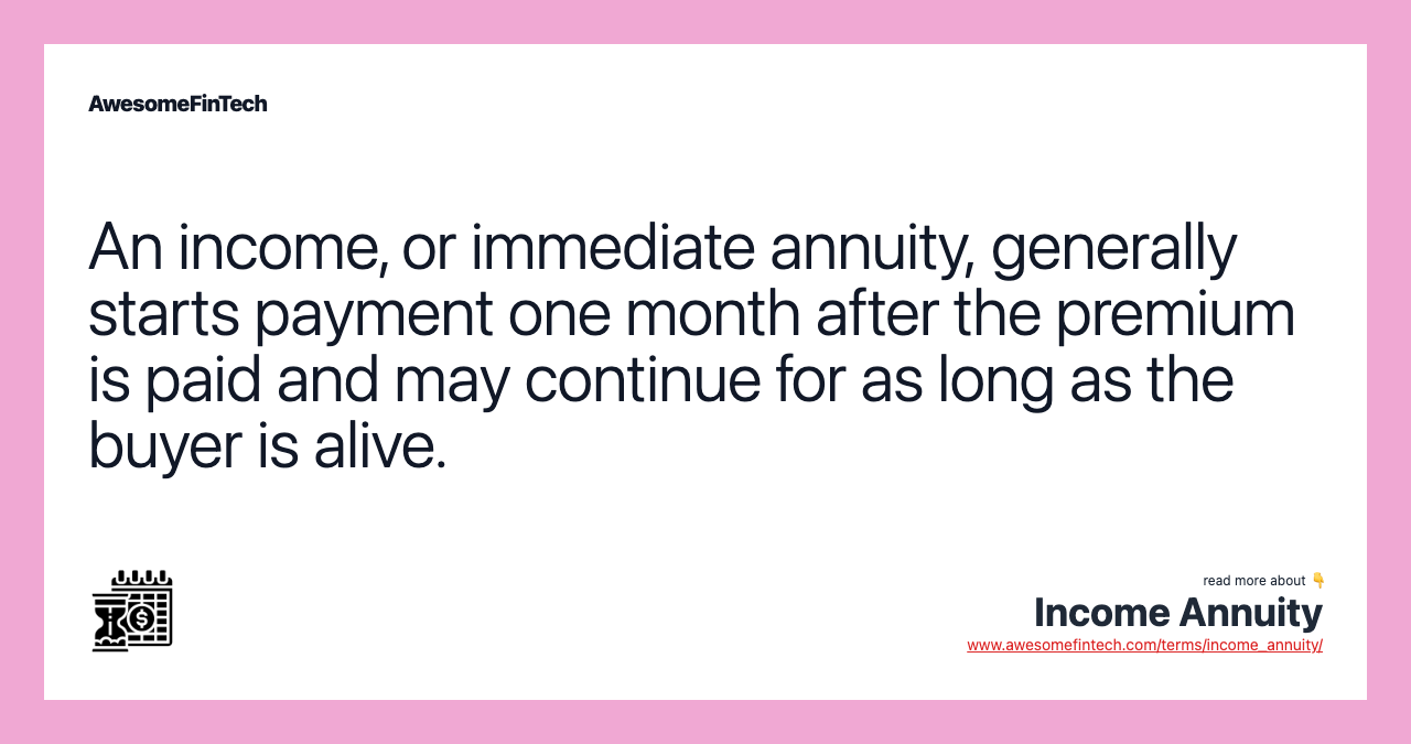 An income, or immediate annuity, generally starts payment one month after the premium is paid and may continue for as long as the buyer is alive.
