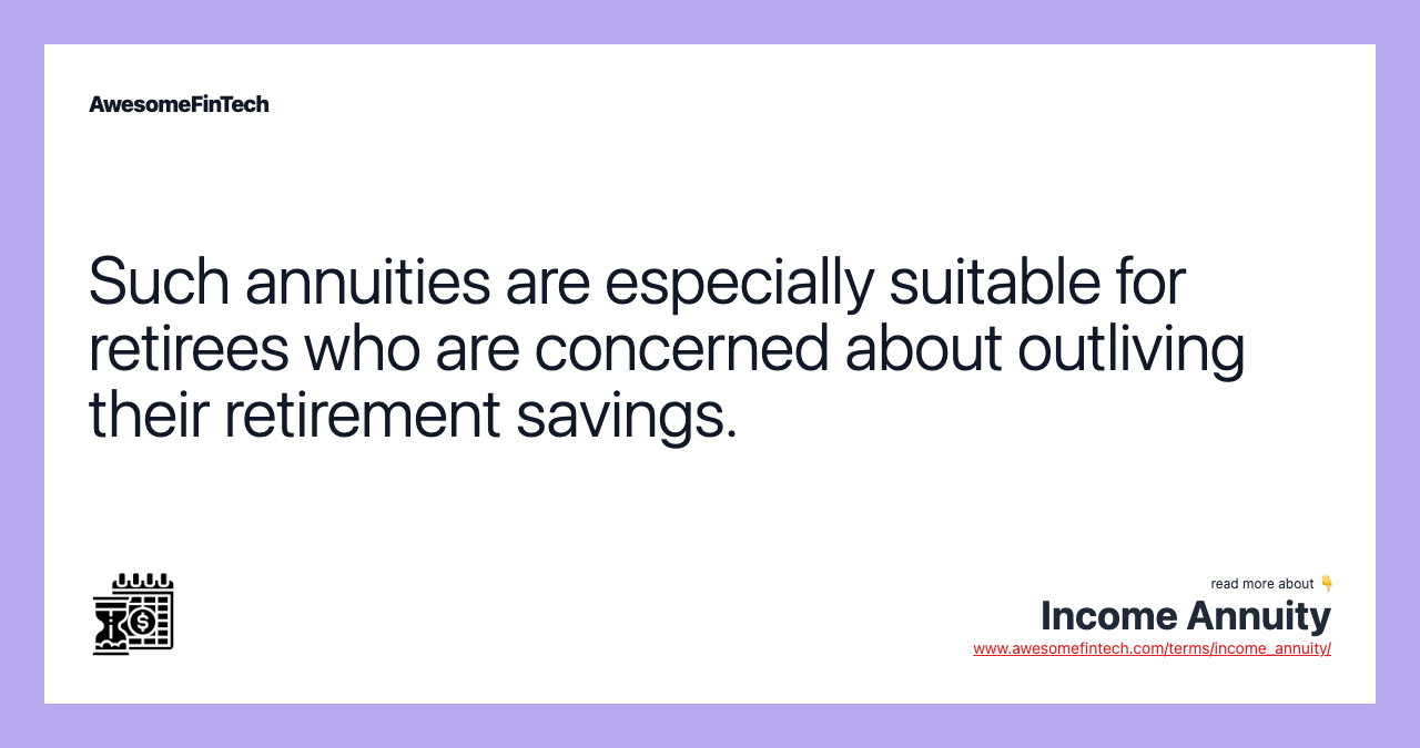 Such annuities are especially suitable for retirees who are concerned about outliving their retirement savings.