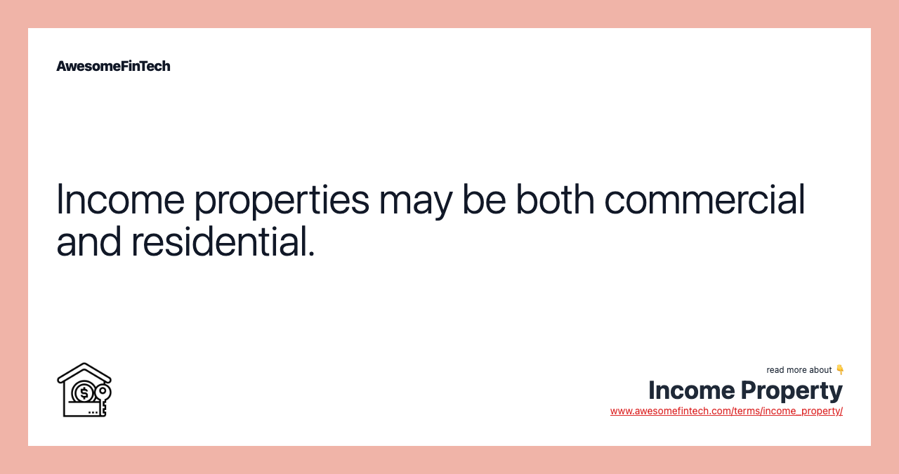 Income properties may be both commercial and residential.