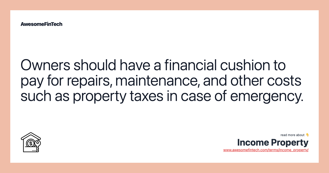 Owners should have a financial cushion to pay for repairs, maintenance, and other costs such as property taxes in case of emergency.