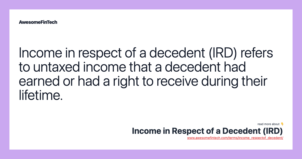 Income in respect of a decedent (IRD) refers to untaxed income that a decedent had earned or had a right to receive during their lifetime.