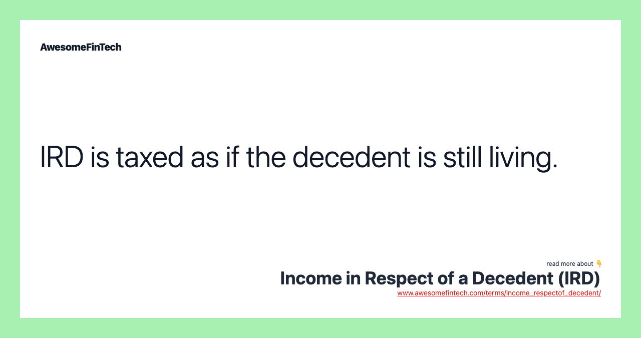 IRD is taxed as if the decedent is still living.