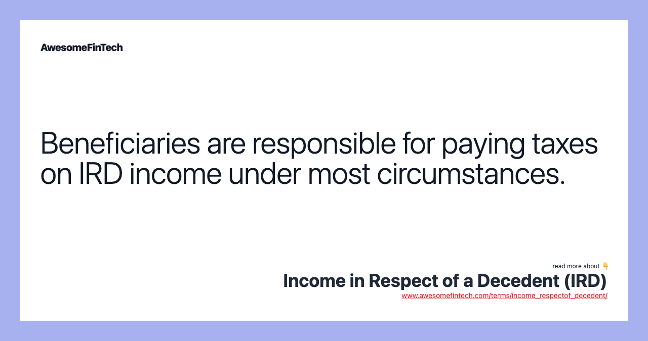 Beneficiaries are responsible for paying taxes on IRD income under most circumstances.