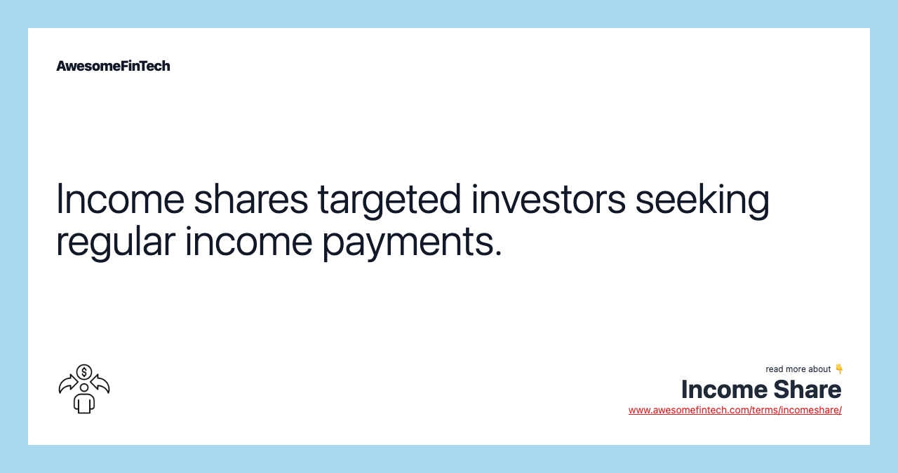 Income shares targeted investors seeking regular income payments.