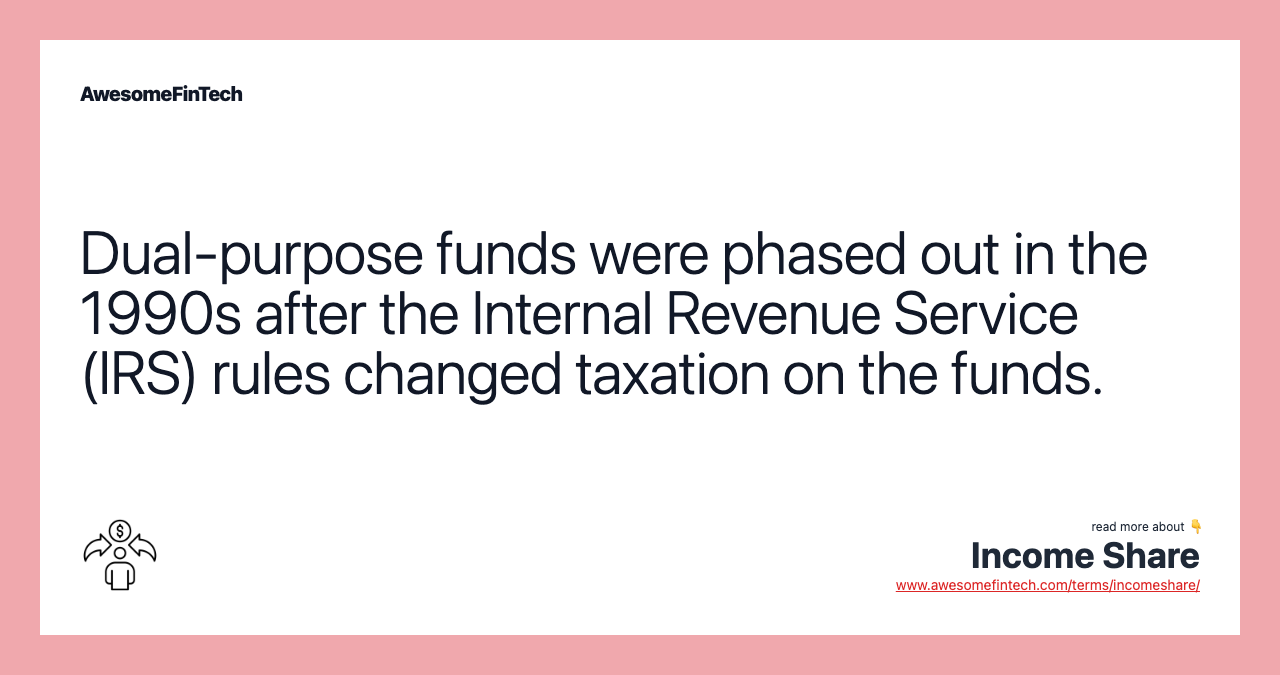 Dual-purpose funds were phased out in the 1990s after the Internal Revenue Service (IRS) rules changed taxation on the funds.