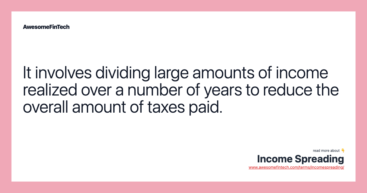 It involves dividing large amounts of income realized over a number of years to reduce the overall amount of taxes paid.