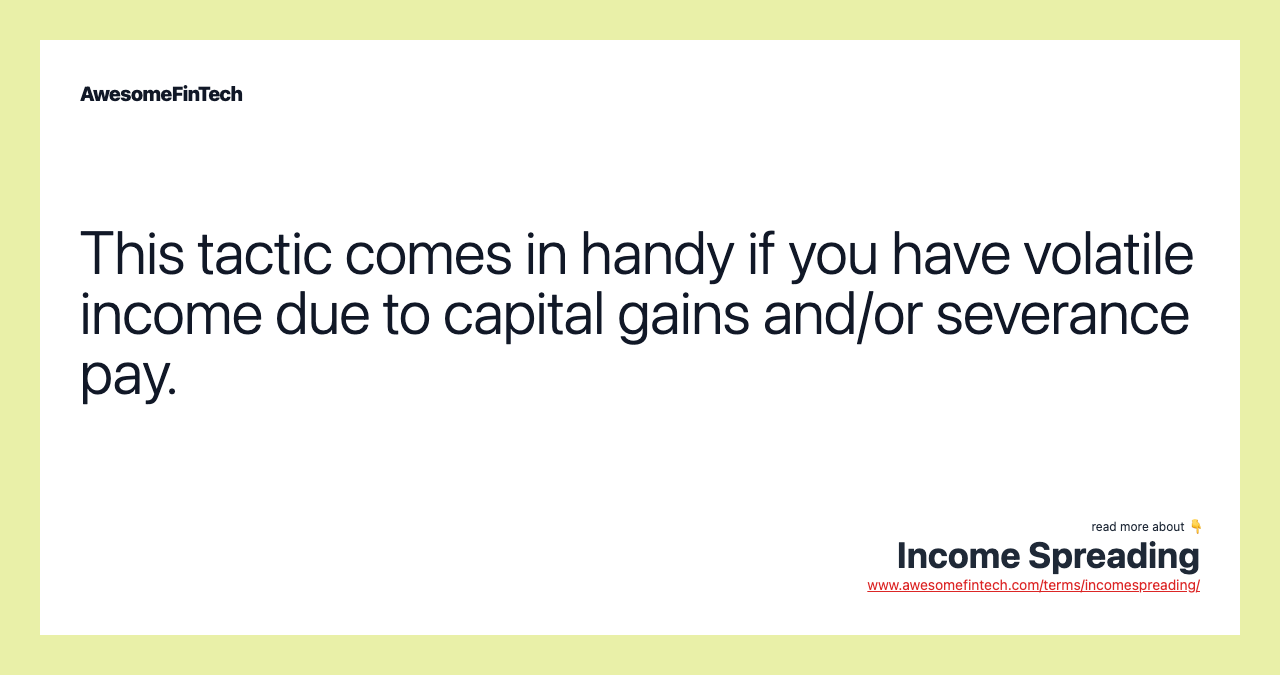 This tactic comes in handy if you have volatile income due to capital gains and/or severance pay.