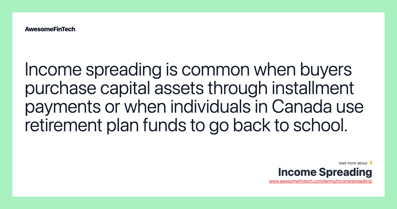 Income spreading is common when buyers purchase capital assets through installment payments or when individuals in Canada use retirement plan funds to go back to school.