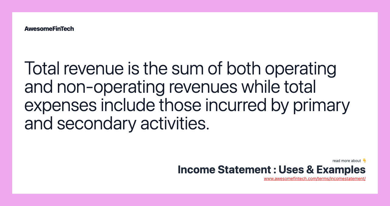 Total revenue is the sum of both operating and non-operating revenues while total expenses include those incurred by primary and secondary activities.